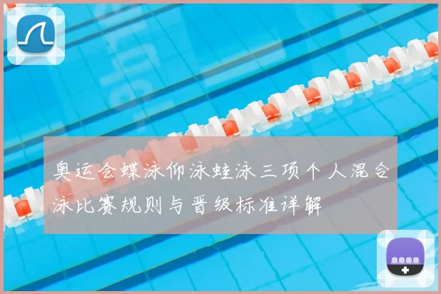 奥运会蝶泳仰泳蛙泳三项个人混合泳比赛规则与晋级标准详解