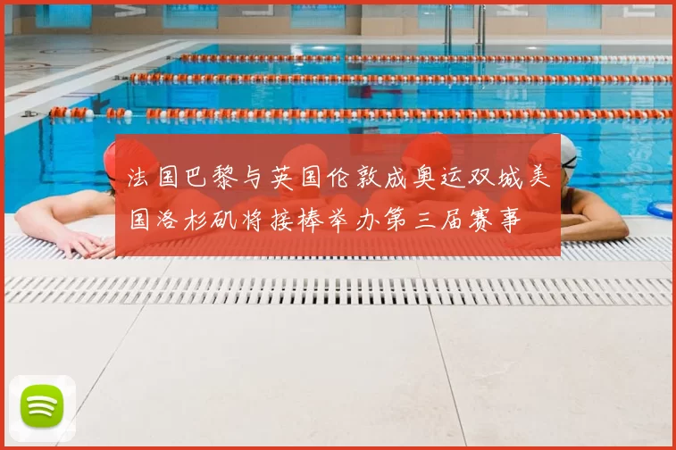 法国巴黎与英国伦敦成奥运双城美国洛杉矶将接棒举办第三届赛事