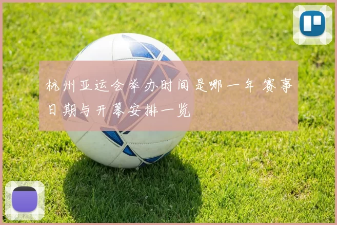 杭州亚运会举办时间是哪一年 赛事日期与开幕安排一览