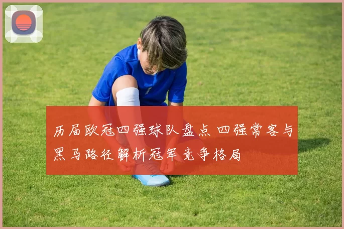 历届欧冠四强球队盘点 四强常客与黑马路径解析冠军竞争格局