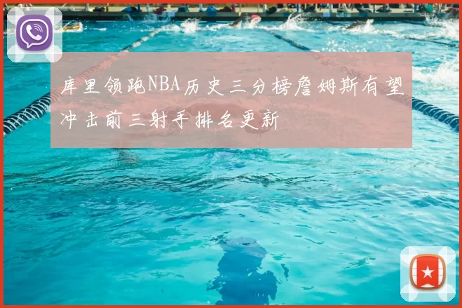 库里领跑NBA历史三分榜詹姆斯有望冲击前三射手排名更新