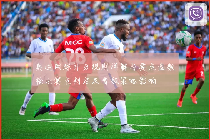 奥运网球计分规则详解与要点盘数抢七赛点判定及晋级策略影响