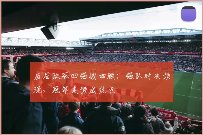 历届欧冠四强战回顾：强队对决频现，冠军走势成焦点