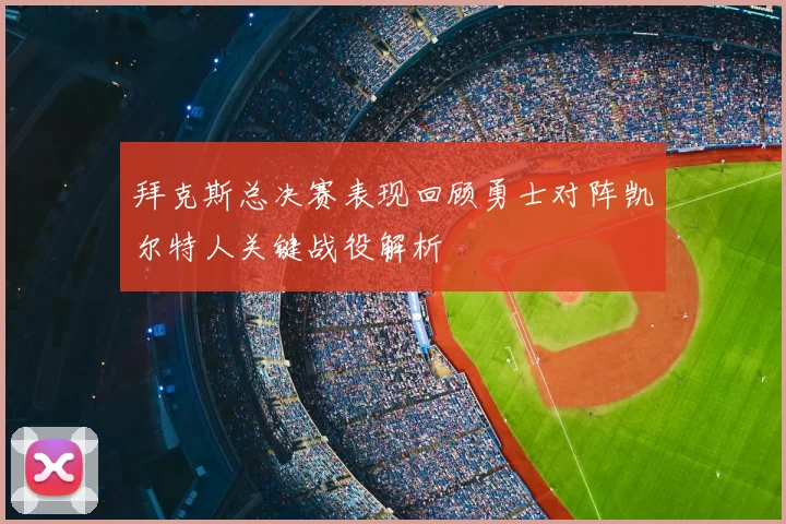 拜克斯总决赛表现回顾勇士对阵凯尔特人关键战役解析