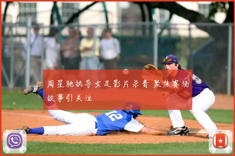 周星驰执导女足影片杀青 聚焦赛场故事引关注