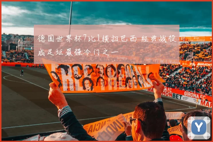 德国世界杯7比1横扫巴西 经典战役成足坛最强冷门之一