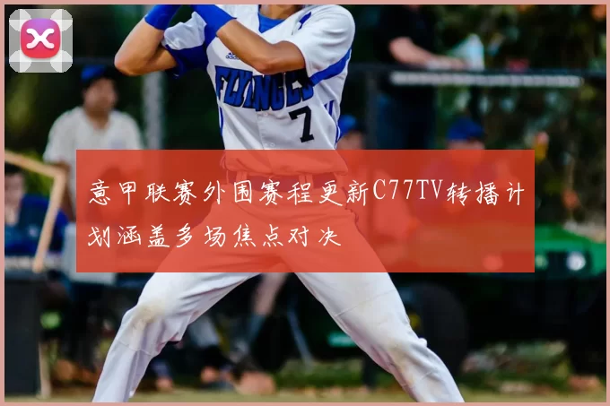 意甲联赛外围赛程更新C77TV转播计划涵盖多场焦点对决