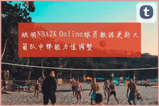 姚明NBA2K Online球员数据更新火箭队中锋能力值调整