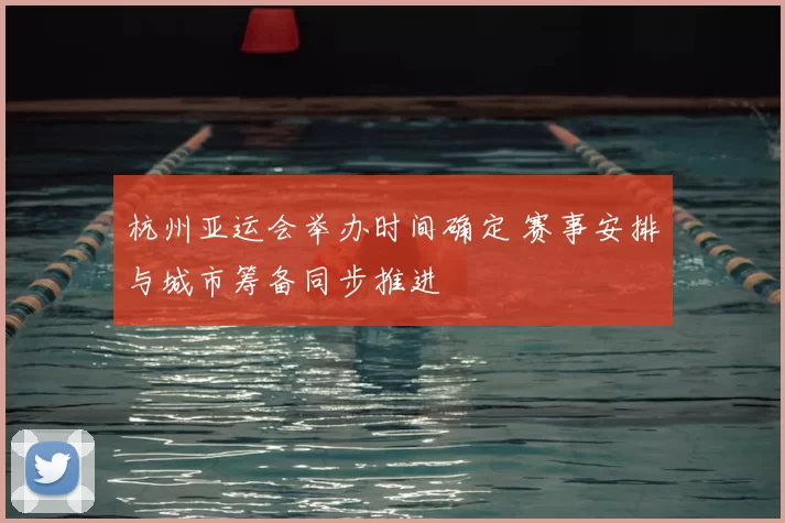 杭州亚运会举办时间确定 赛事安排与城市筹备同步推进