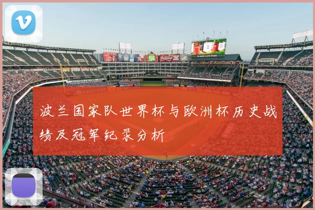 波兰国家队世界杯与欧洲杯历史战绩及冠军纪录分析