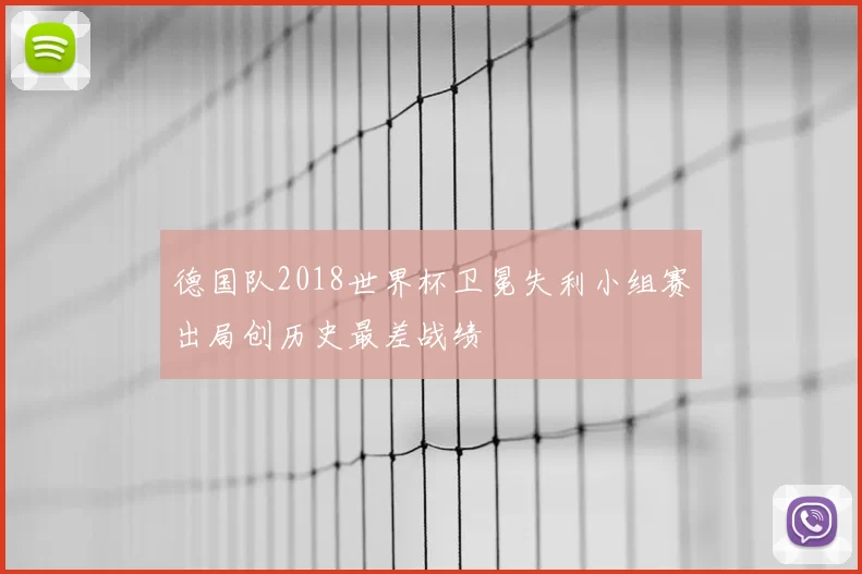 德国队2018世界杯卫冕失利小组赛出局创历史最差战绩