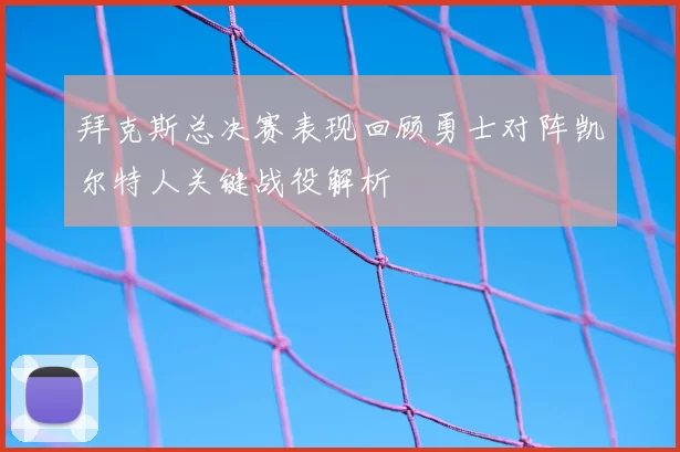拜克斯总决赛表现回顾勇士对阵凯尔特人关键战役解析