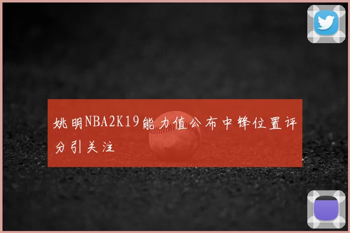 姚明NBA2K19能力值公布中锋位置评分引关注