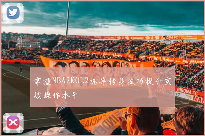 掌握NBA2KOL2诡异转身技巧提升实战操作水平