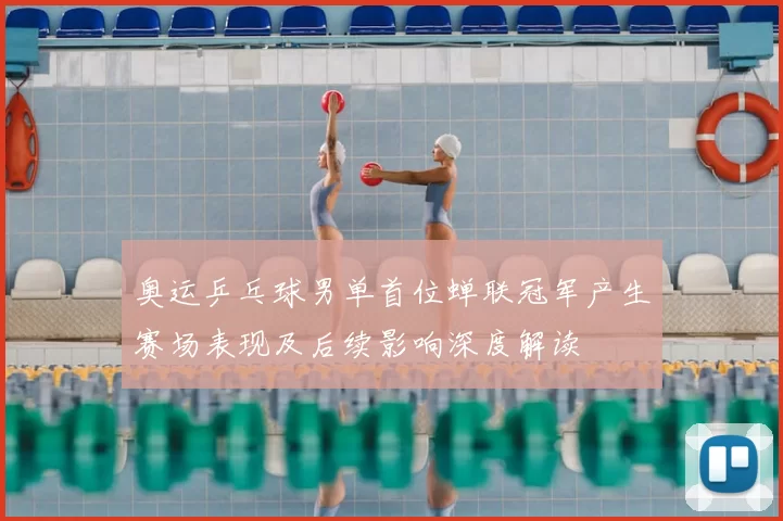 奥运乒乓球男单首位蝉联冠军产生赛场表现及后续影响深度解读