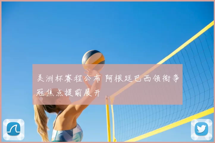 美洲杯赛程公布 阿根廷巴西领衔争冠焦点提前展开