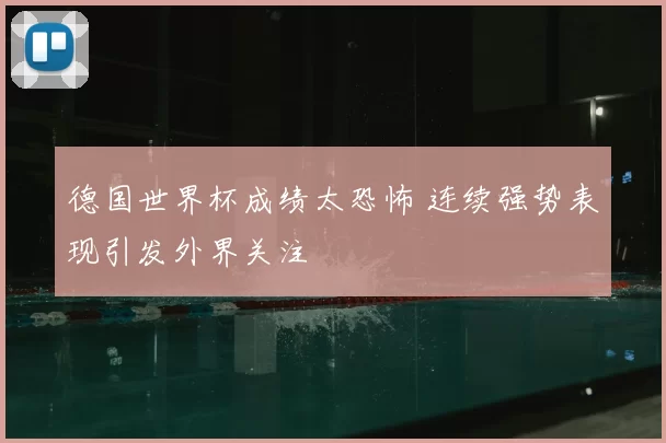 德国世界杯成绩太恐怖 连续强势表现引发外界关注