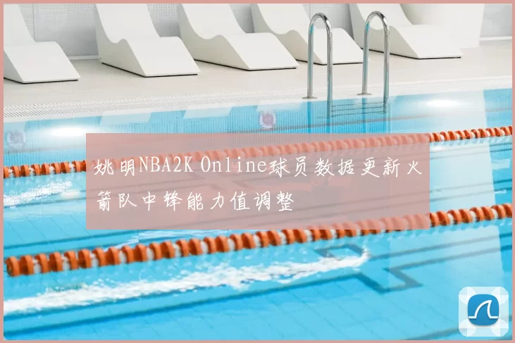 姚明NBA2K Online球员数据更新火箭队中锋能力值调整