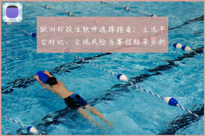 欧洲杯投注软件选择指南：主流平台对比、合规风险与赛程赔率分析