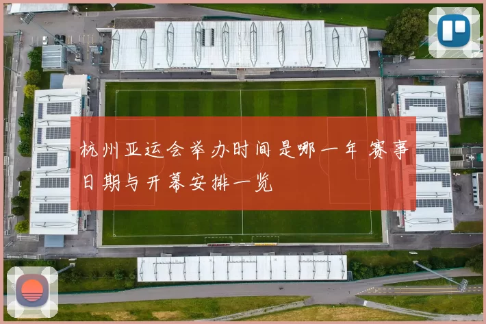 杭州亚运会举办时间是哪一年 赛事日期与开幕安排一览