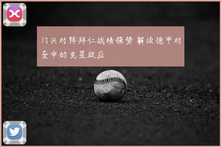 门兴对阵拜仁战绩强势 解读德甲对垒中的克星效应