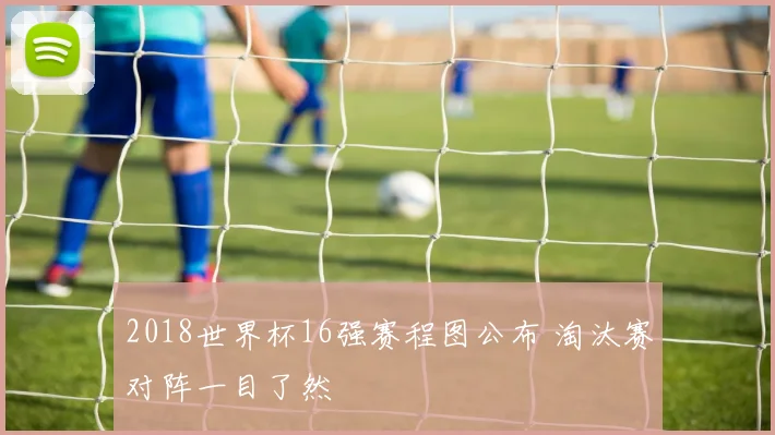 2018世界杯16强赛程图公布 淘汰赛对阵一目了然