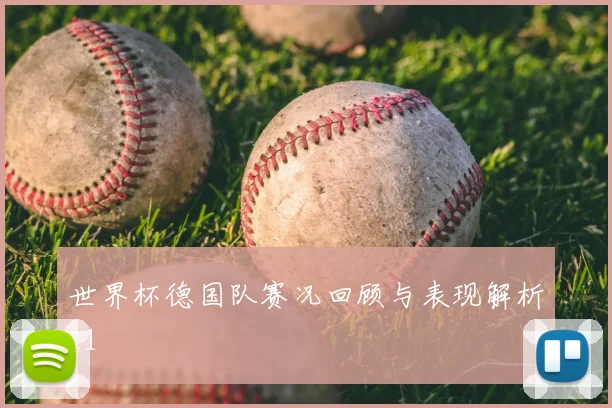 世界杯德国队赛况回顾与表现解析_1