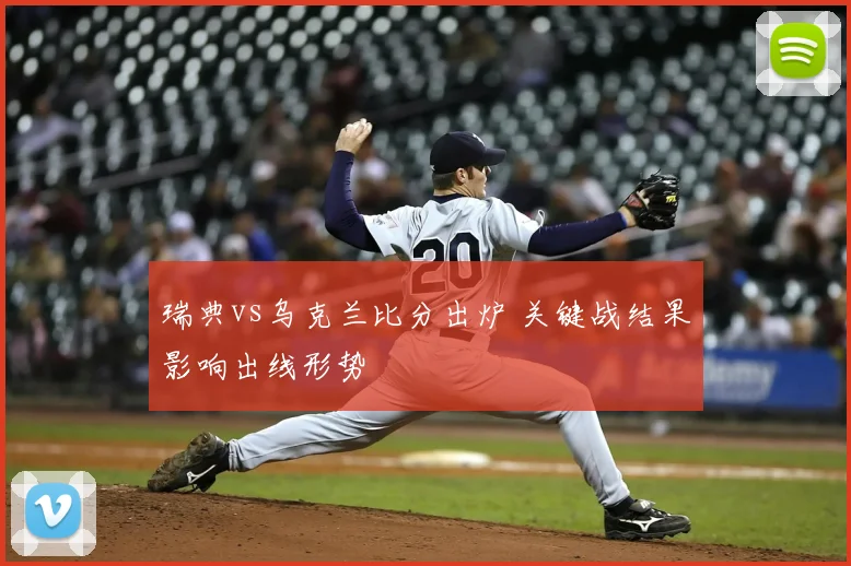 瑞典vs乌克兰比分出炉 关键战结果影响出线形势