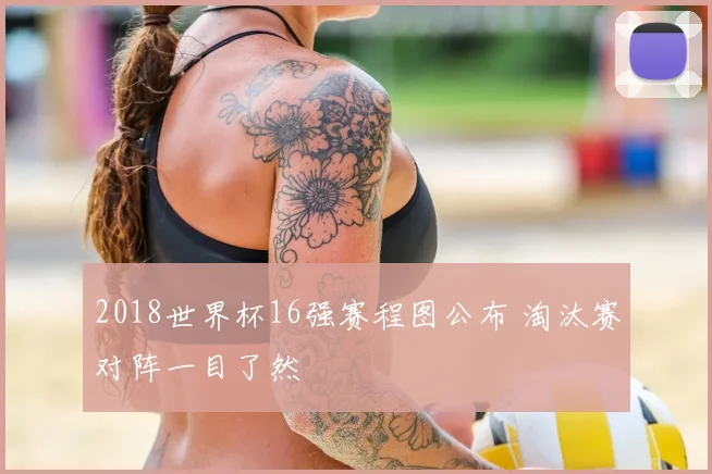 2018世界杯16强赛程图公布 淘汰赛对阵一目了然