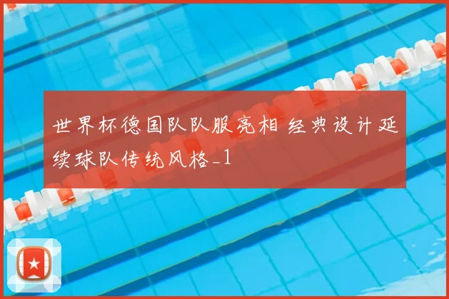 世界杯德国队队服亮相 经典设计延续球队传统风格_1