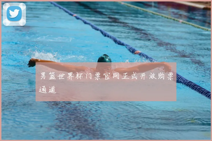 男篮世界杯门票官网正式开放购票通道