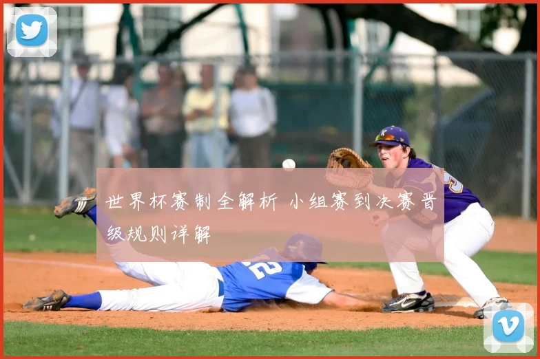 世界杯赛制全解析 小组赛到决赛晋级规则详解