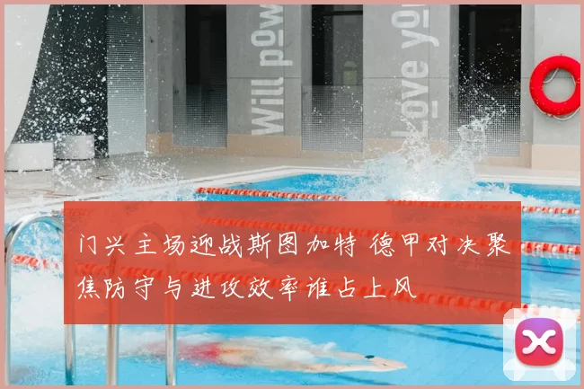 门兴主场迎战斯图加特 德甲对决聚焦防守与进攻效率谁占上风