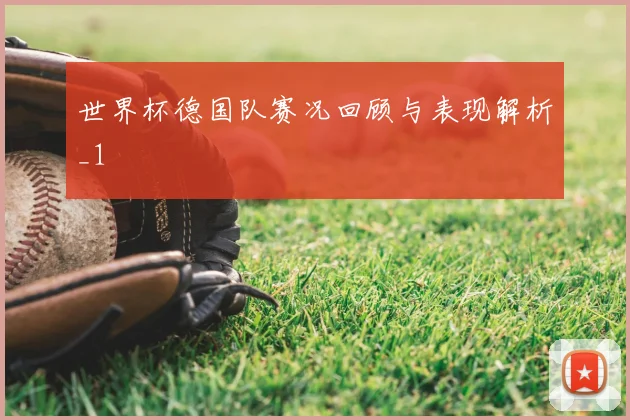 世界杯德国队赛况回顾与表现解析_1