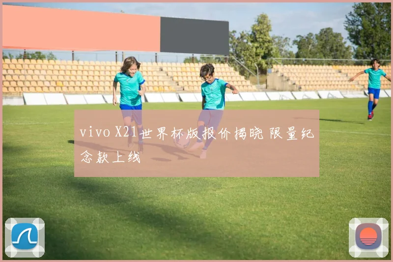 vivo X21世界杯版报价揭晓 限量纪念款上线