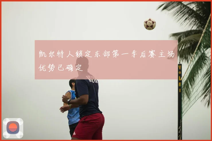 凯尔特人锁定东部第一季后赛主场优势已确定