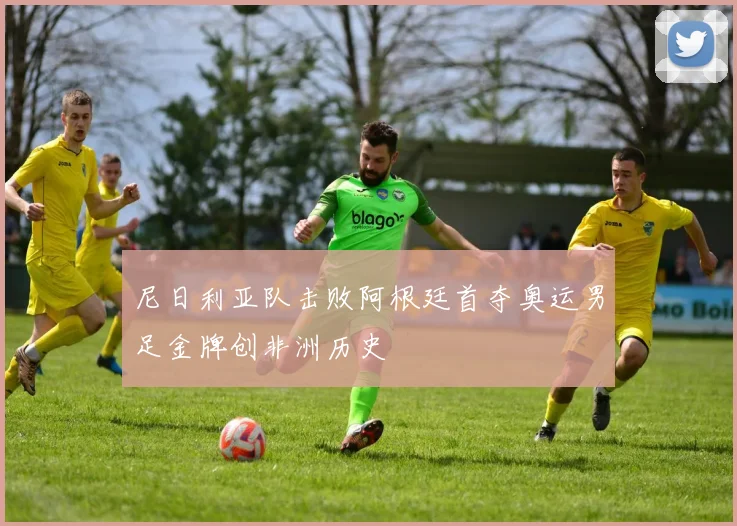 尼日利亚队击败阿根廷首夺奥运男足金牌创非洲历史